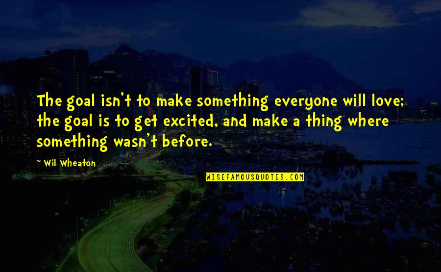 Excited Love Quotes By Wil Wheaton: The goal isn't to make something everyone will