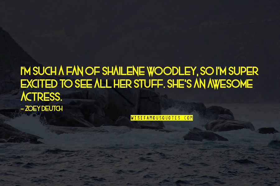 Excited To See Her Quotes By Zoey Deutch: I'm such a fan of Shailene Woodley, so