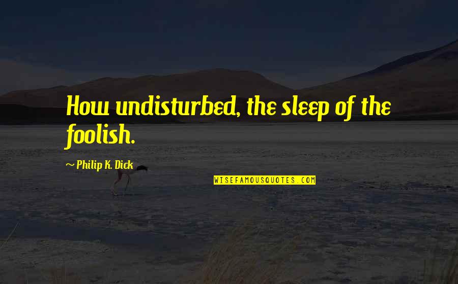 Excited To See Your Love Quotes By Philip K. Dick: How undisturbed, the sleep of the foolish.