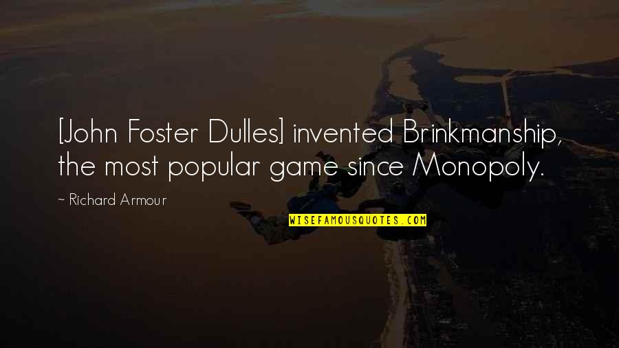Excitedly Eager Quotes By Richard Armour: [John Foster Dulles] invented Brinkmanship, the most popular