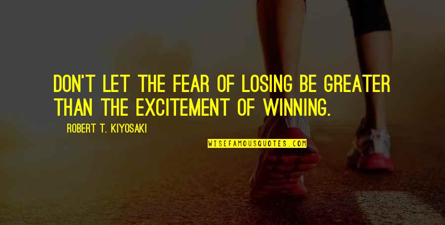 Excitement And Fear Quotes By Robert T. Kiyosaki: Don't let the fear of losing be greater