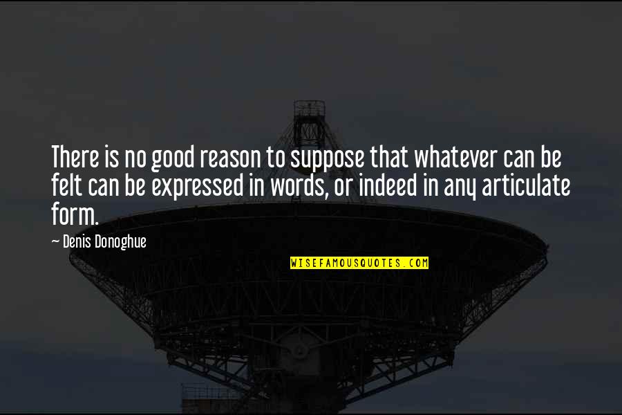 Excitement And Nervous Quotes By Denis Donoghue: There is no good reason to suppose that Excitement And Nervous Quotes By Denis Donoghue: There is no good reason to suppose that