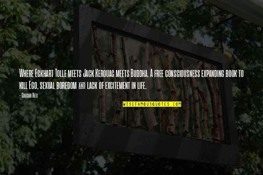 Excitement For Life Quotes By Gregor Reti: Where Eckhart Tolle meets Jack Kerouac meets Buddha.