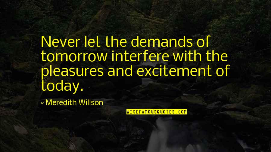 Excitement For Tomorrow Quotes By Meredith Willson: Never let the demands of tomorrow interfere with