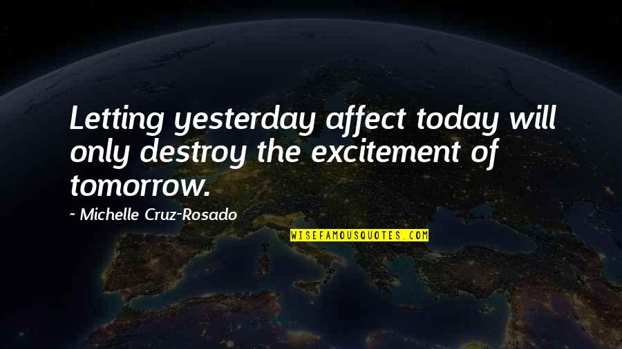 Excitement For Tomorrow Quotes By Michelle Cruz-Rosado: Letting yesterday affect today will only destroy the