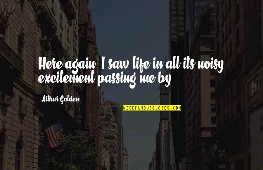 Excitement Quotes By Arthur Golden: Here again, I saw life in all its