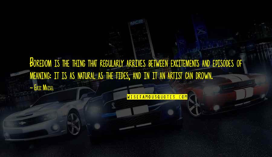 Excitements Quotes By Eric Maisel: Boredom is the thing that regularly arrives between Excitements Quotes By Eric Maisel: Boredom is the thing that regularly arrives between