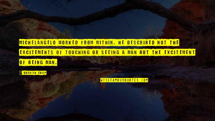 Excitements Quotes By Quentin Crisp: Michelangelo worked from within. He described not the Excitements Quotes By Quentin Crisp: Michelangelo worked from within. He described not the
