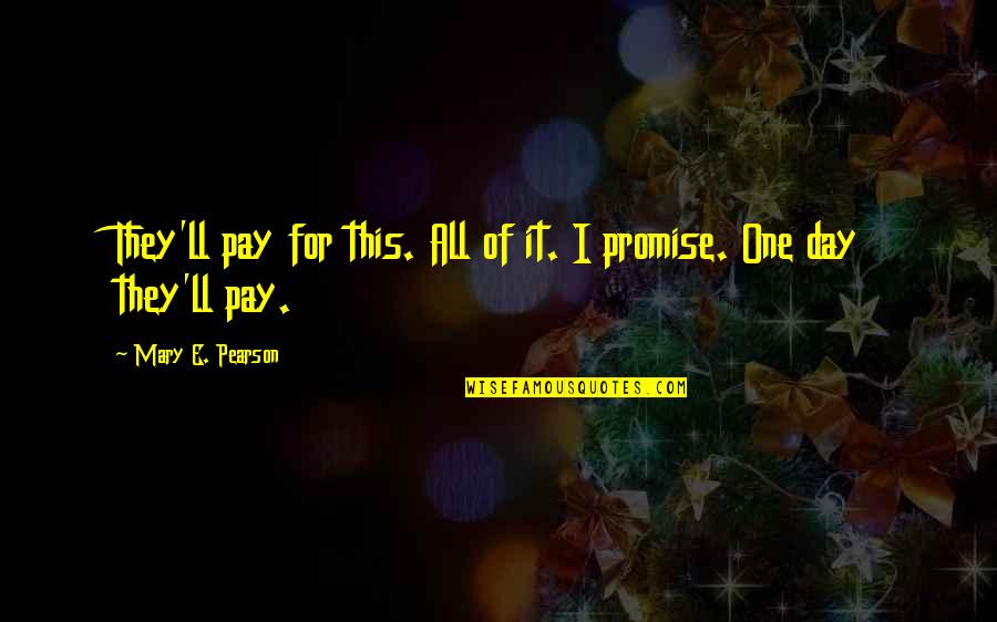 Exciting Days Quotes By Mary E. Pearson: They'll pay for this. All of it. I Exciting Days Quotes By Mary E. Pearson: They'll pay for this. All of it. I