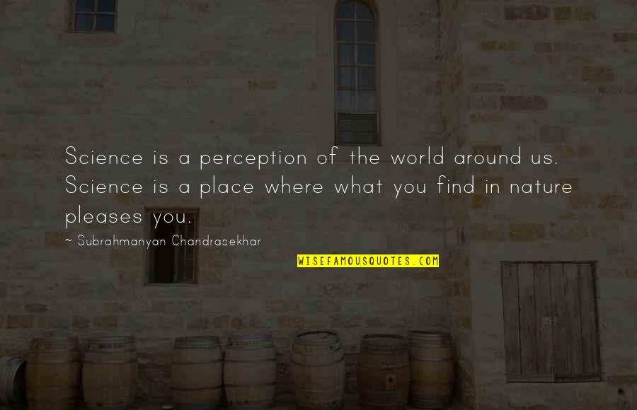 Exciting Days Quotes By Subrahmanyan Chandrasekhar: Science is a perception of the world around Exciting Days Quotes By Subrahmanyan Chandrasekhar: Science is a perception of the world around