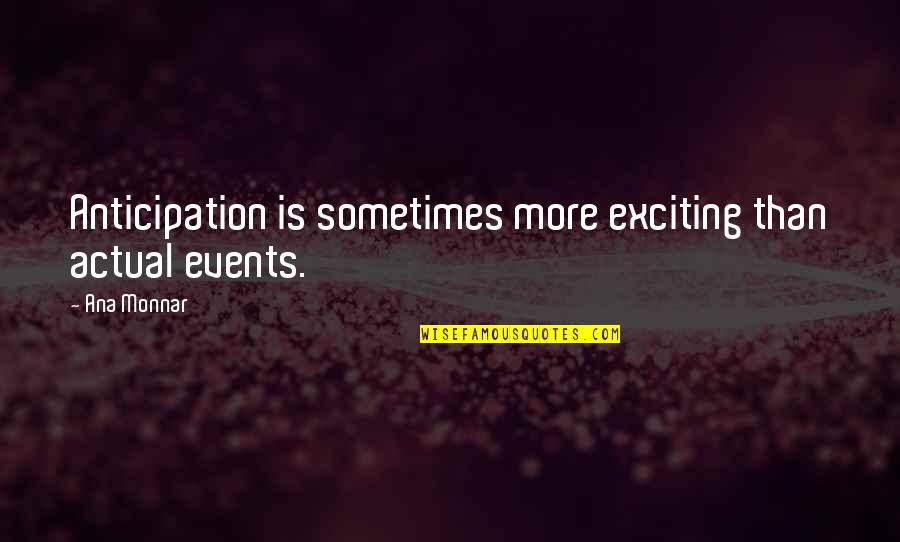 Exciting Events Quotes By Ana Monnar: Anticipation is sometimes more exciting than actual events.