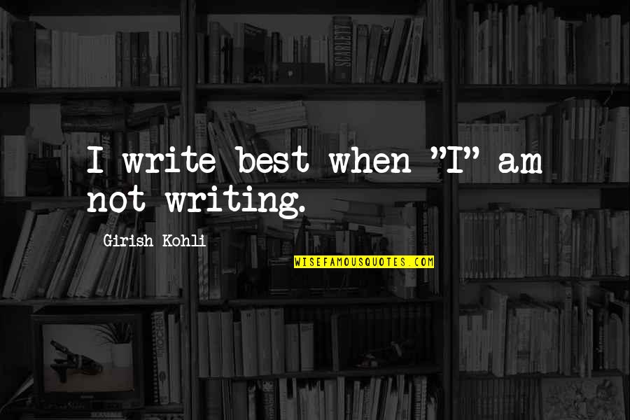 Exciting Events Quotes By Girish Kohli: I write best when "I" am not writing.