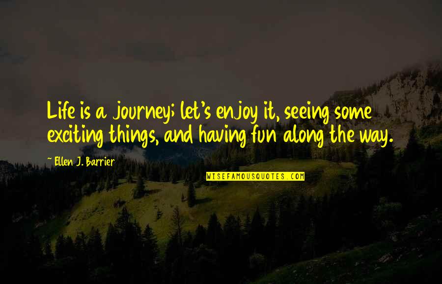 Exciting Journey Quotes By Ellen J. Barrier: Life is a journey; let's enjoy it, seeing Exciting Journey Quotes By Ellen J. Barrier: Life is a journey; let's enjoy it, seeing