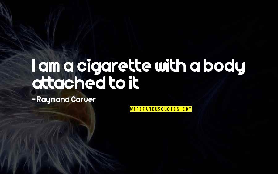 Exciting Journey Quotes By Raymond Carver: I am a cigarette with a body attached Exciting Journey Quotes By Raymond Carver: I am a cigarette with a body attached