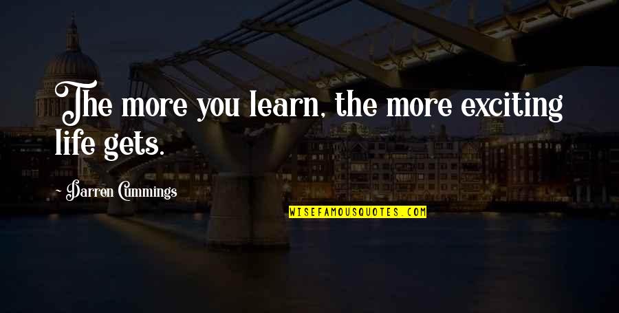 Exciting Life Quotes By Darren Cummings: The more you learn, the more exciting life