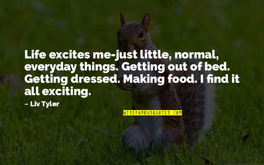 Exciting Life Quotes By Liv Tyler: Life excites me-just little, normal, everyday things. Getting