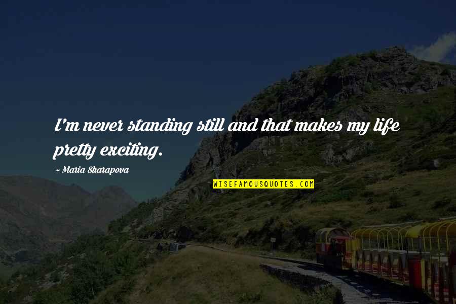 Exciting Life Quotes By Maria Sharapova: I'm never standing still and that makes my