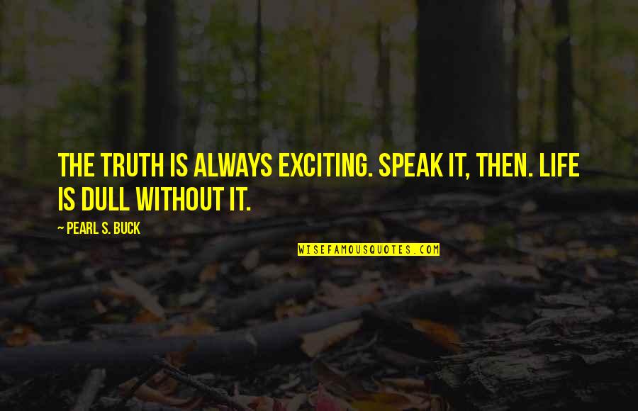 Exciting Life Quotes By Pearl S. Buck: The truth is always exciting. Speak it, then.