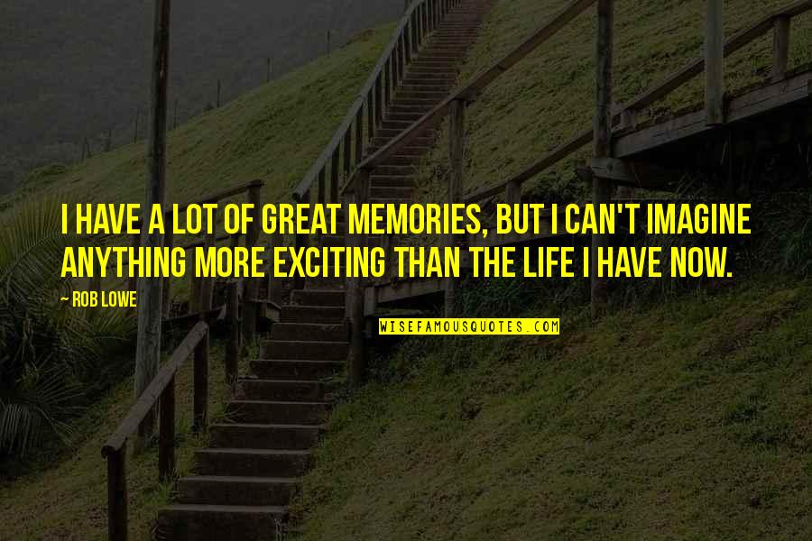 Exciting Life Quotes By Rob Lowe: I have a lot of great memories, but