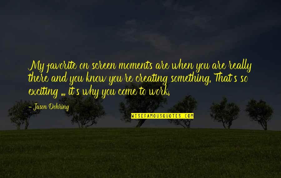 Exciting Moments Quotes By Jason Dohring: My favorite on screen moments are when you