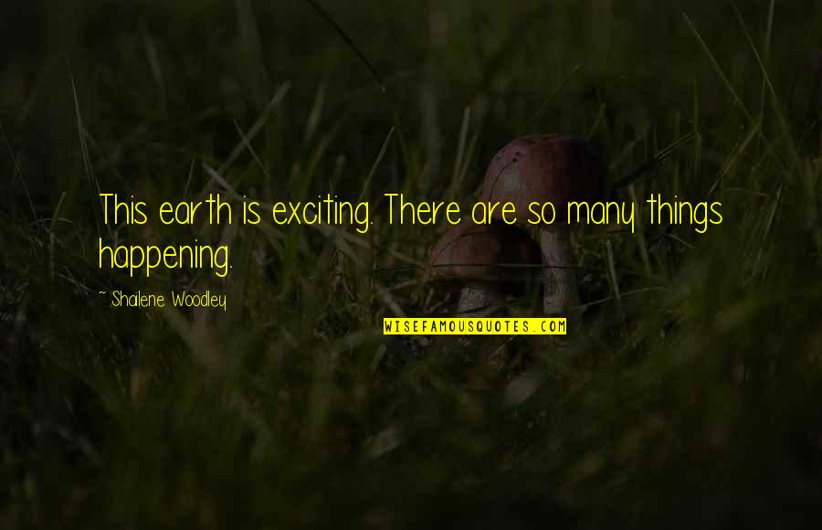Exciting Things Are Happening Quotes By Shailene Woodley: This earth is exciting. There are so many Exciting Things Are Happening Quotes By Shailene Woodley: This earth is exciting. There are so many