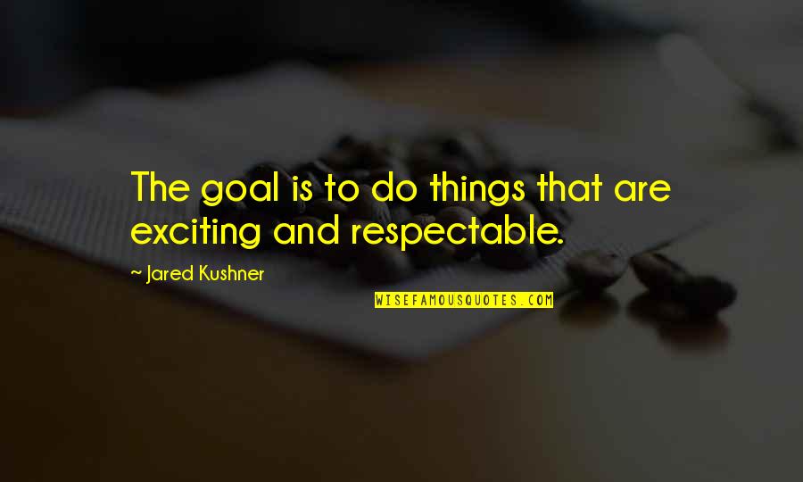 Exciting Things Quotes By Jared Kushner: The goal is to do things that are Exciting Things Quotes By Jared Kushner: The goal is to do things that are