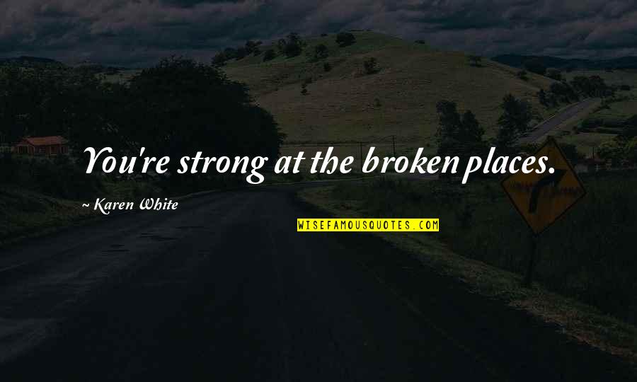 Excitingly Dancing Quotes By Karen White: You're strong at the broken places. Excitingly Dancing Quotes By Karen White: You're strong at the broken places.