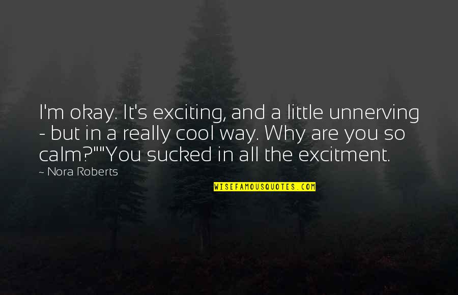 Excitment Quotes By Nora Roberts: I'm okay. It's exciting, and a little unnerving