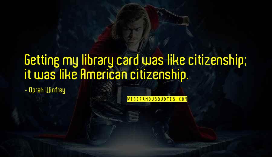 Excitment Quotes By Oprah Winfrey: Getting my library card was like citizenship; it