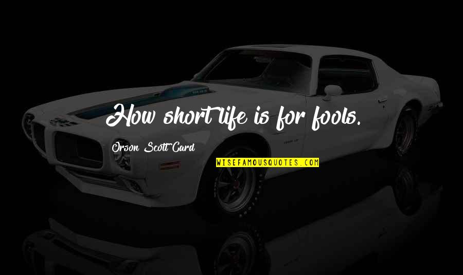 Exclaim Synonym Quotes By Orson Scott Card: How short life is for fools. Exclaim Synonym Quotes By Orson Scott Card: How short life is for fools.