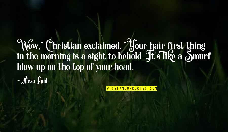 Exclaimed Quotes By Alexa Land: Wow," Christian exclaimed. "Your hair first thing in Exclaimed Quotes By Alexa Land: Wow," Christian exclaimed. "Your hair first thing in