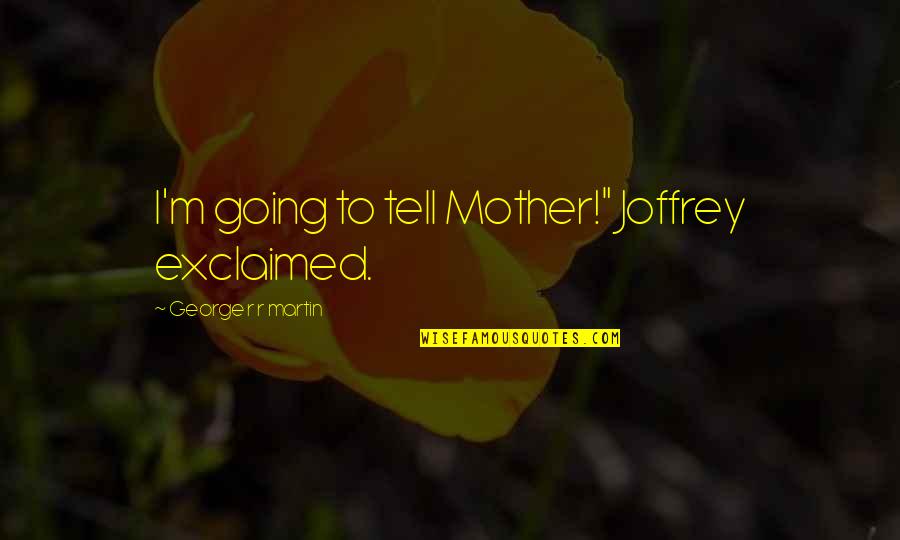 Exclaimed Quotes By George R R Martin: I'm going to tell Mother!" Joffrey exclaimed.