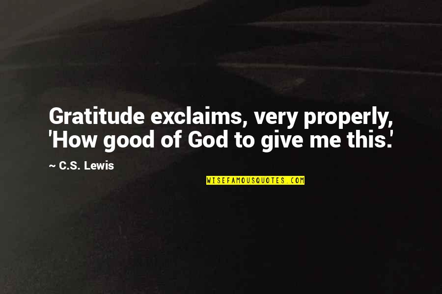 Exclaims Quotes By C.S. Lewis: Gratitude exclaims, very properly, 'How good of God