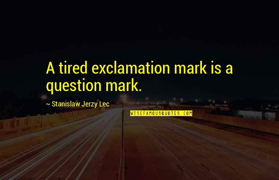 Exclamation And Question Mark Quotes By Stanislaw Jerzy Lec: A tired exclamation mark is a question mark.