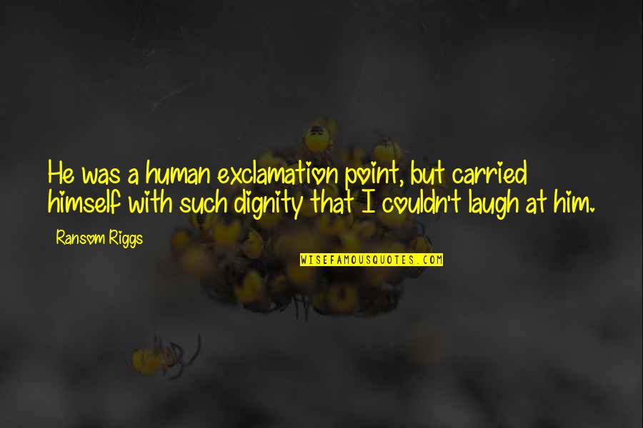 Exclamation Point And Quotes By Ransom Riggs: He was a human exclamation point, but carried