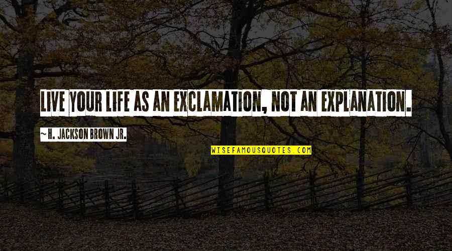 Exclamation Quotes By H. Jackson Brown Jr.: Live your life as an exclamation, not an Exclamation Quotes By H. Jackson Brown Jr.: Live your life as an exclamation, not an