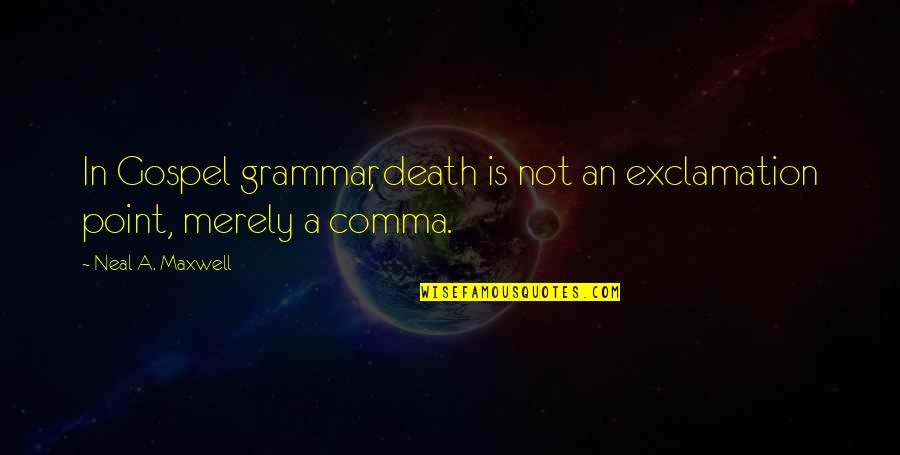 Exclamation Quotes By Neal A. Maxwell: In Gospel grammar, death is not an exclamation