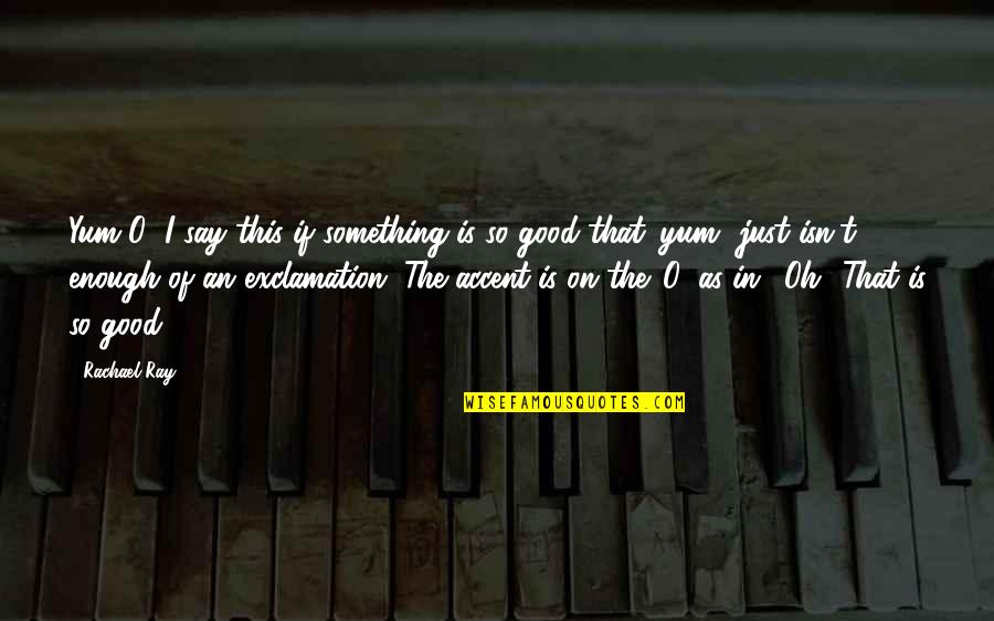 Exclamation Quotes By Rachael Ray: Yum-O! I say this if something is so Exclamation Quotes By Rachael Ray: Yum-O! I say this if something is so