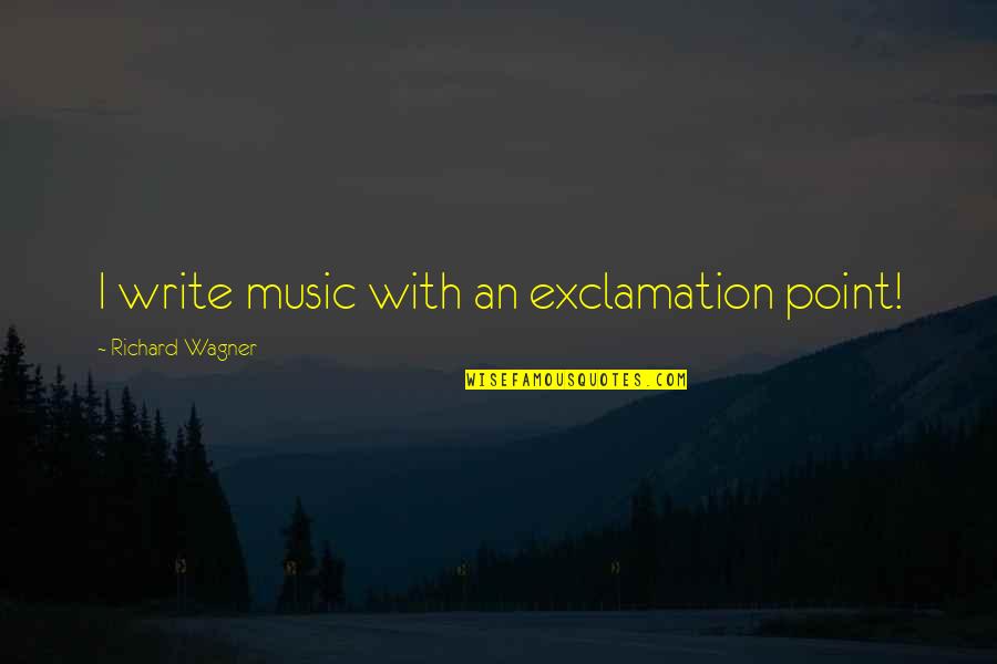 Exclamation Quotes By Richard Wagner: I write music with an exclamation point!