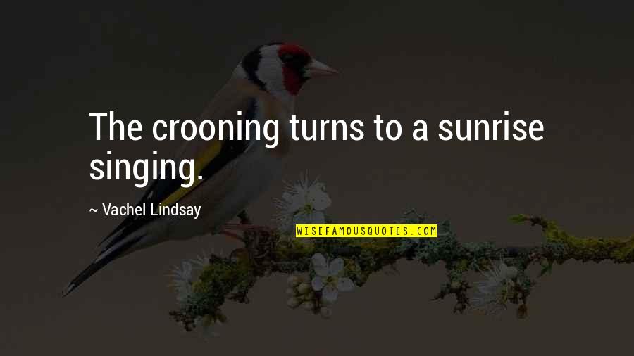 Exclamatory Movie Quotes By Vachel Lindsay: The crooning turns to a sunrise singing.