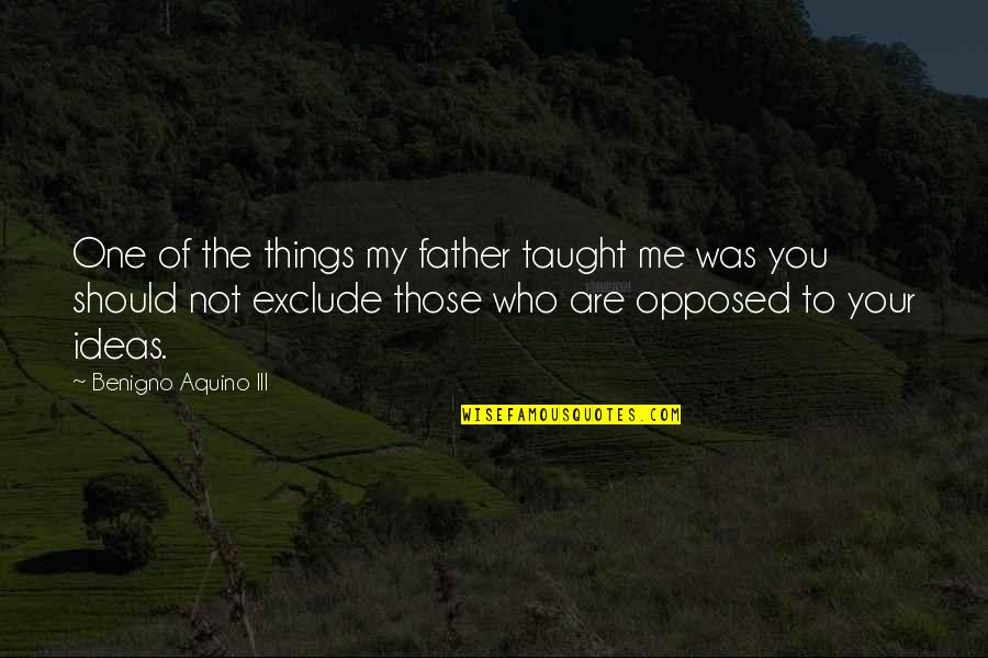 Exclude Me Quotes By Benigno Aquino III: One of the things my father taught me