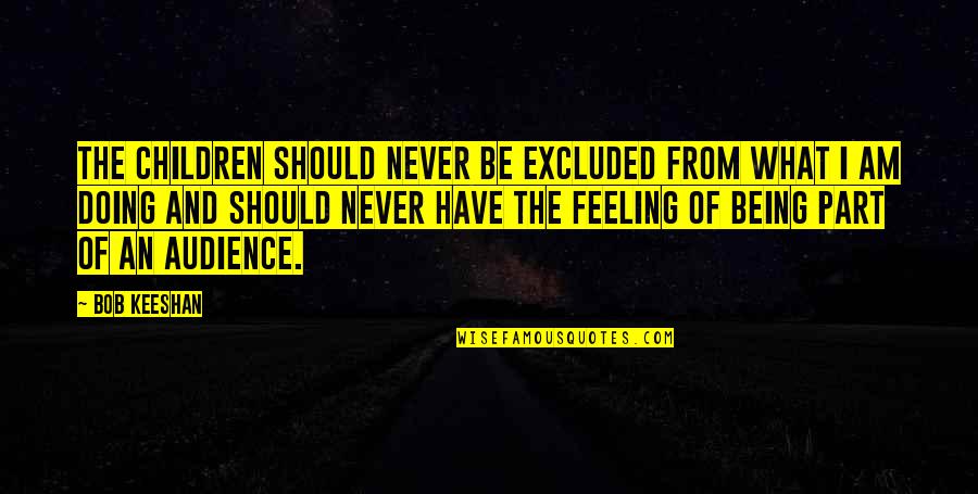 Excluded Children Quotes By Bob Keeshan: The children should never be excluded from what