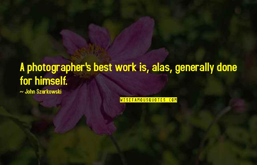 Excludedfrom Quotes By John Szarkowski: A photographer's best work is, alas, generally done