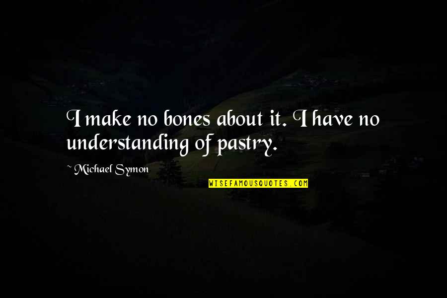 Excludedfrom Quotes By Michael Symon: I make no bones about it. I have