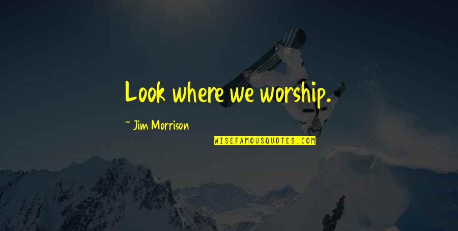 Excluder Quotes By Jim Morrison: Look where we worship.
