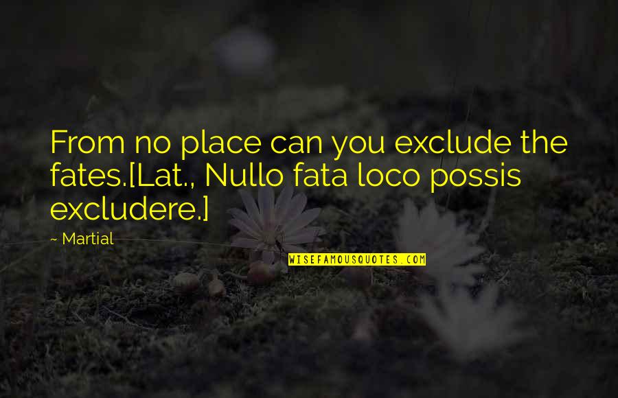 Excludere Quotes By Martial: From no place can you exclude the fates.[Lat.,