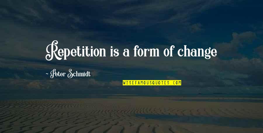 Excluderea Quotes By Peter Schmidt: Repetition is a form of change