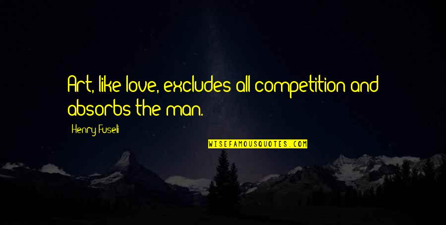 Excludes Quotes By Henry Fuseli: Art, like love, excludes all competition and absorbs