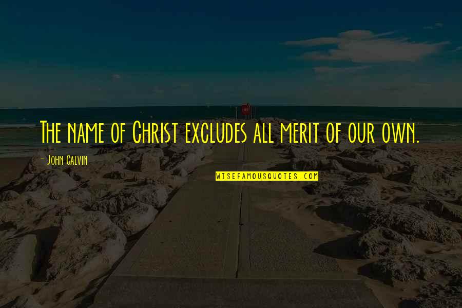 Excludes Quotes By John Calvin: The name of Christ excludes all merit of