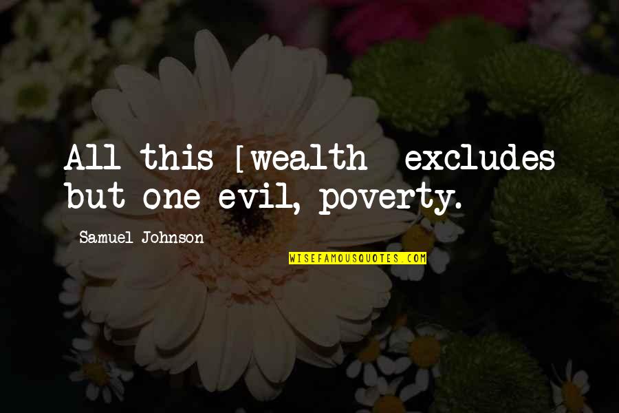 Excludes Quotes By Samuel Johnson: All this [wealth] excludes but one evil, poverty.